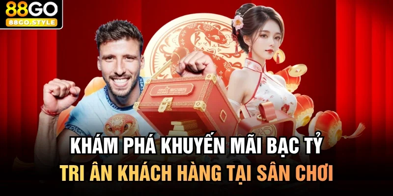Khám phá khuyến mãi bạc tỷ tri ân khách hàng tại sân chơi