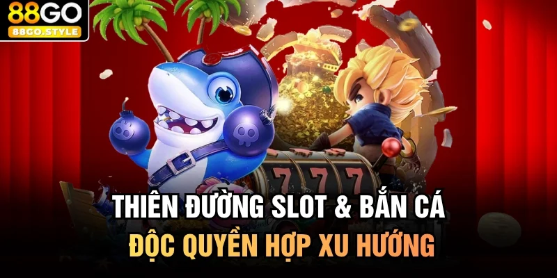 Thiên đường slot & bắn cá độc quyền hợp xu hướng